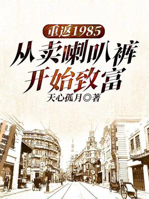 重返1985：从卖喇叭裤开始致富